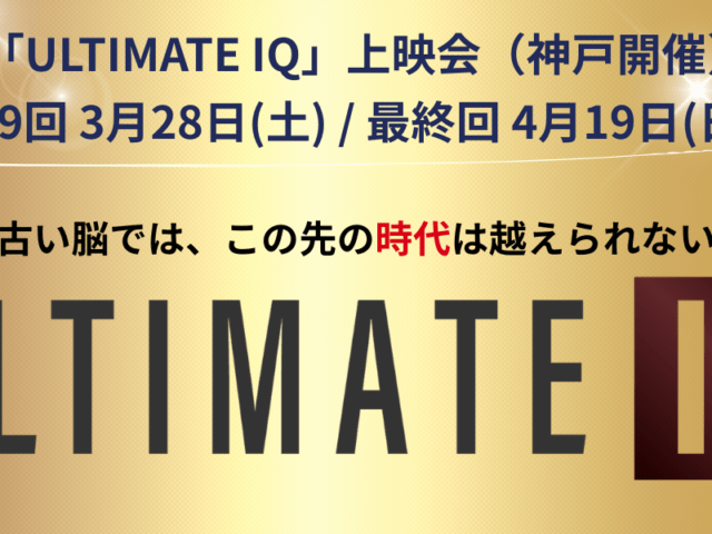 「ULTIMATE IQ」上映会（神戸）最終回 ’26 4月開催日決定のお知らせ